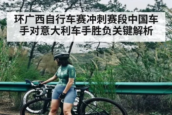 环广西自行车赛冲刺赛段中国车手对意大利车手胜负关键解析 | Xingkong yule