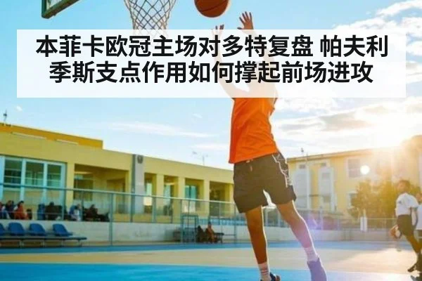 本菲卡欧冠主场对多特复盘 帕夫利季斯支点作用如何撑起前场进攻 | Xingkong yule