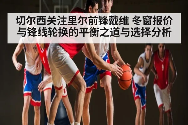 切尔西关注里尔前锋戴维 冬窗报价与锋线轮换的平衡之道与选择分析 | Xingkong yule