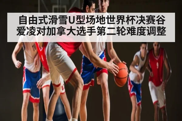 自由式滑雪U型场地世界杯决赛谷爱凌对加拿大选手第二轮难度调整 | Xingkong yule