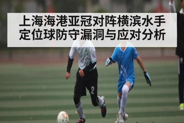 上海海港亚冠对阵横滨水手定位球防守漏洞与应对分析 | Xingkong yule